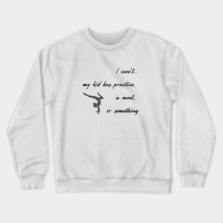 I can't, my kid has practice, a meet or something Crewneck Sweatshirt